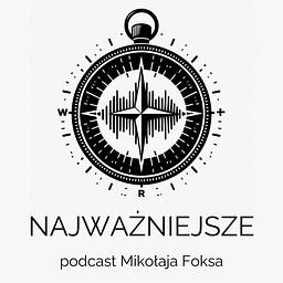 NAJWAŻNIEJSZE - podcast Mikołaja Foksa o tym, czego nie przegapić gdy jesteś rodzicem.
